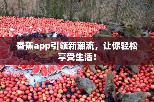 香蕉app引领新潮流，让你轻松享受生活！