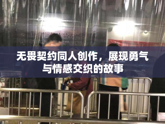 无畏契约同人创作，展现勇气与情感交织的故事