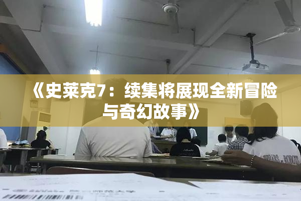 《史莱克7：续集将展现全新冒险与奇幻故事》