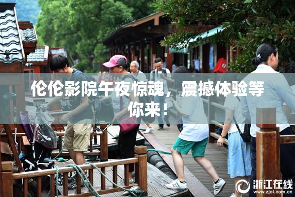 伦伦影院午夜惊魂，震撼体验等你来！