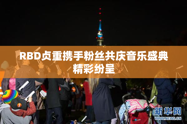 RBD贞重携手粉丝共庆音乐盛典精彩纷呈