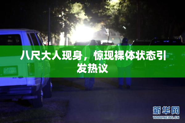 八尺大人现身，惊现裸体状态引发热议