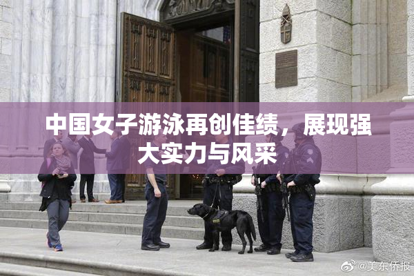 中国女子游泳再创佳绩，展现强大实力与风采