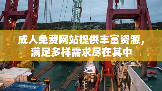 成人免费网站提供丰富资源，满足多样需求尽在其中