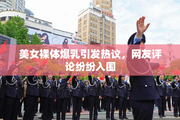美女裸体爆乳引发热议，网友评论纷纷入围