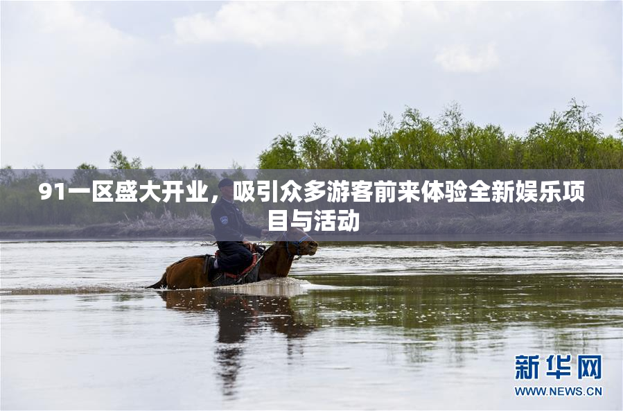 91一区盛大开业，吸引众多游客前来体验全新娱乐项目与活动