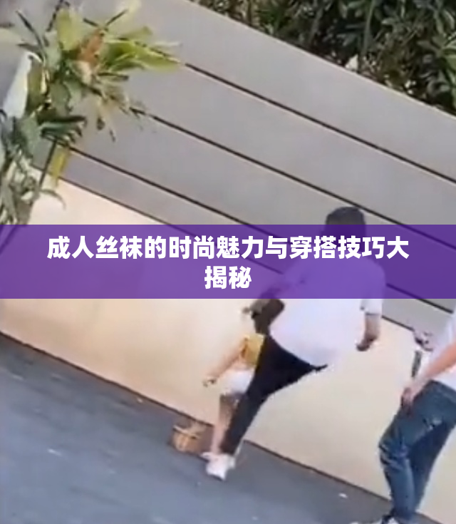 成人丝袜的时尚魅力与穿搭技巧大揭秘