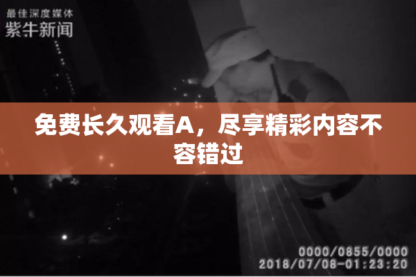 免费长久观看A，尽享精彩内容不容错过