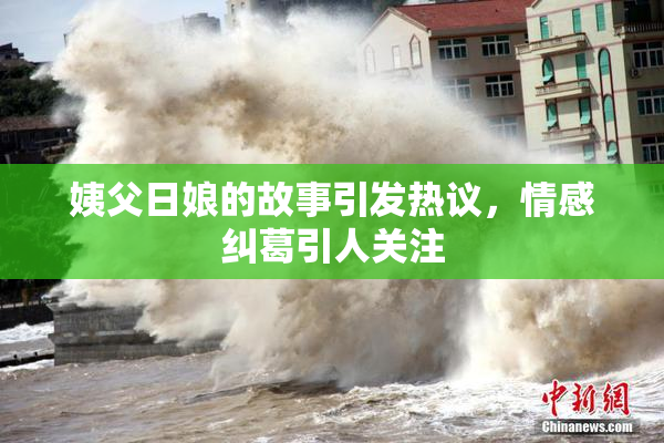 姨父日娘的故事引发热议，情感纠葛引人关注