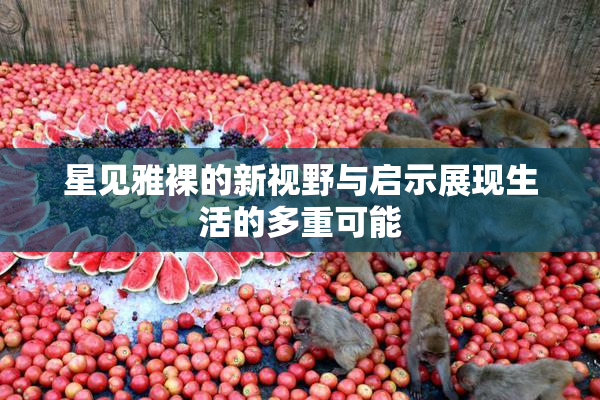 星见雅裸的新视野与启示展现生活的多重可能