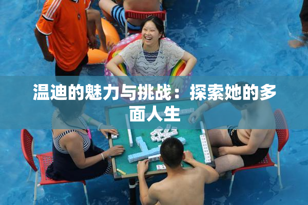 温迪的魅力与挑战：探索她的多面人生