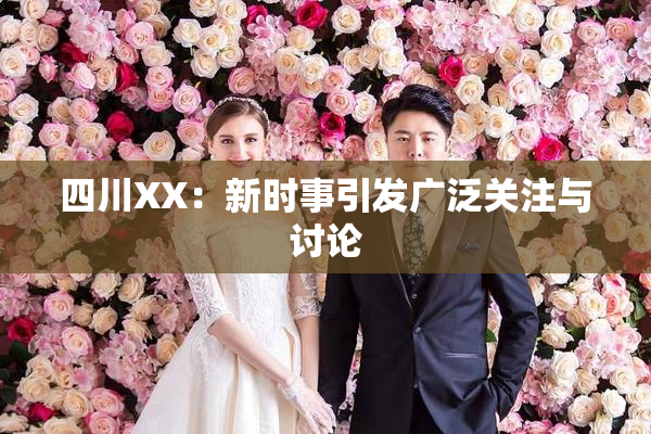 四川XX：新时事引发广泛关注与讨论