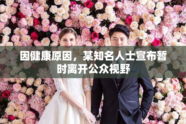 因健康原因，某知名人士宣布暂时离开公众视野