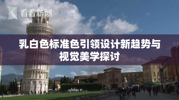 乳白色标准色引领设计新趋势与视觉美学探讨