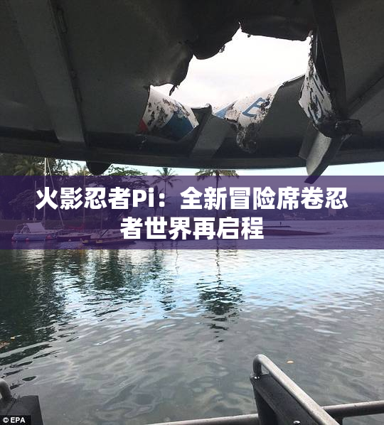 火影忍者Pi：全新冒险席卷忍者世界再启程