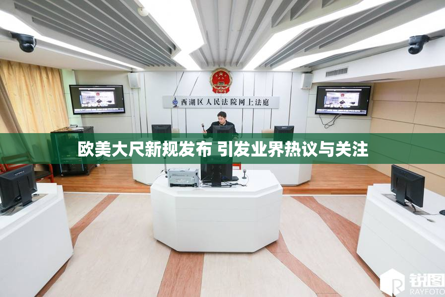 欧美大尺新规发布 引发业界热议与关注