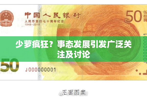 少萝疯狂？事态发展引发广泛关注及讨论