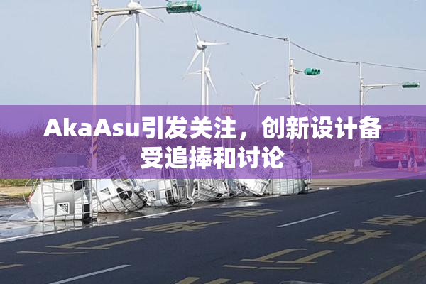 AkaAsu引发关注，创新设计备受追捧和讨论