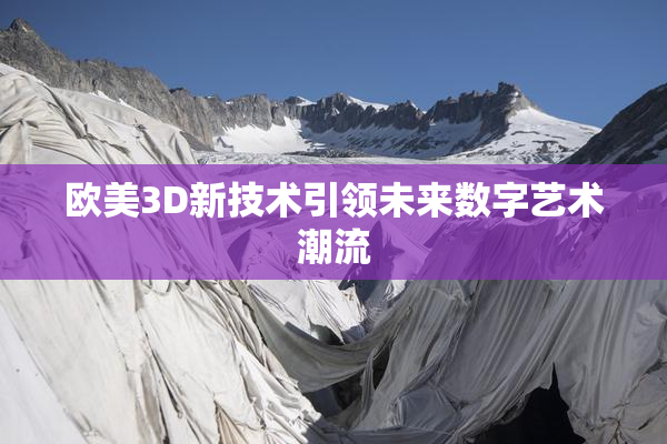 欧美3D新技术引领未来数字艺术潮流