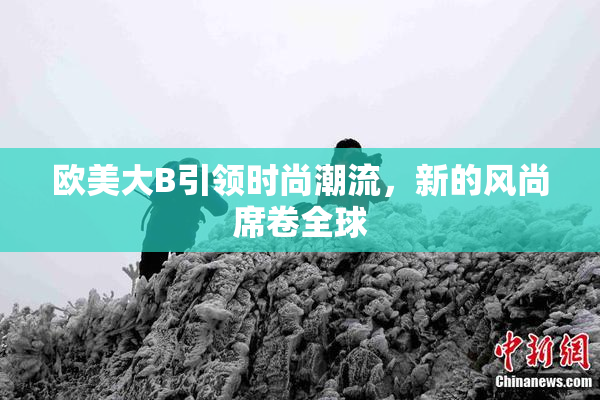 欧美大B引领时尚潮流，新的风尚席卷全球