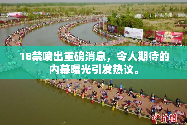 18禁喷出重磅消息，令人期待的内幕曝光引发热议。