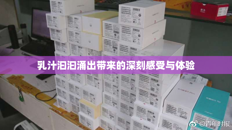 乳汁汩汩涌出带来的深刻感受与体验