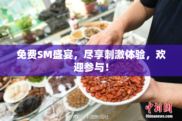 免费SM盛宴，尽享刺激体验，欢迎参与！