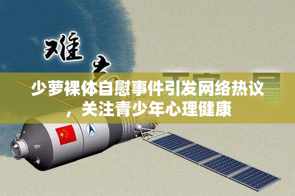 少萝裸体自慰事件引发网络热议，关注青少年心理健康