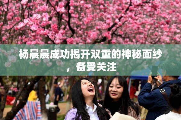 杨晨晨成功揭开双重的神秘面纱，备受关注