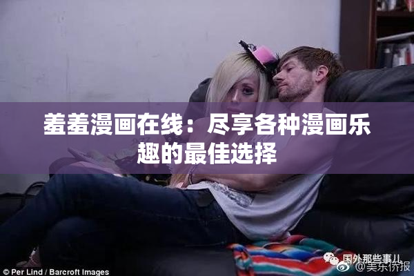 羞羞漫画在线：尽享各种漫画乐趣的最佳选择