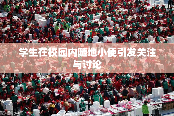 学生在校园内随地小便引发关注与讨论
