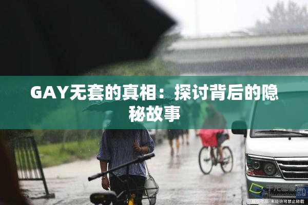 GAY无套的真相：探讨背后的隐秘故事