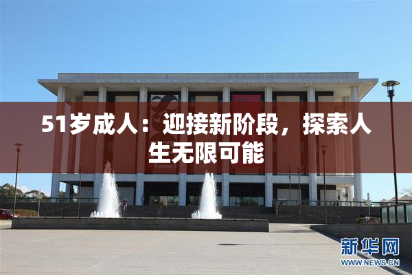 51岁成人：迎接新阶段，探索人生无限可能