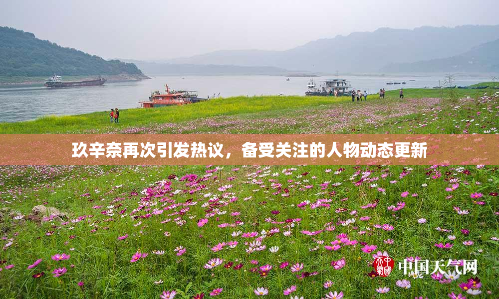 玖辛奈再次引发热议，备受关注的人物动态更新