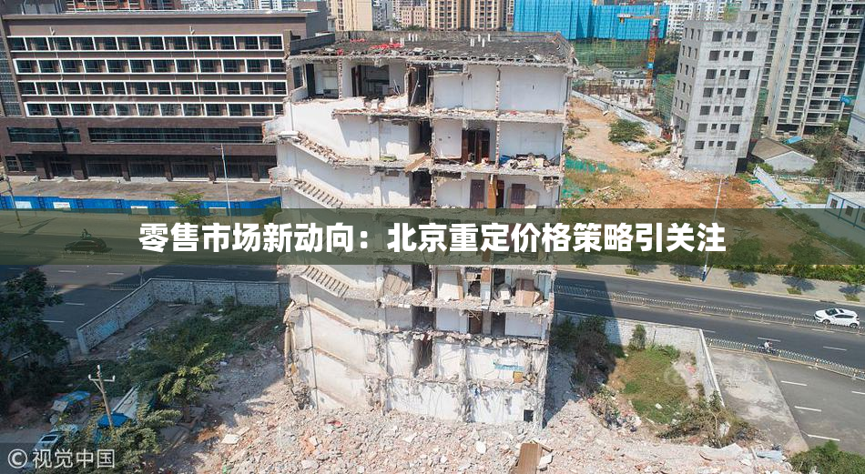 零售市场新动向：北京重定价格策略引关注