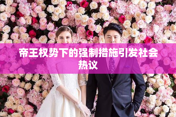 帝王权势下的强制措施引发社会热议
