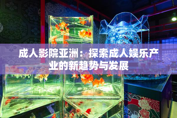 成人影院亚洲：探索成人娱乐产业的新趋势与发展