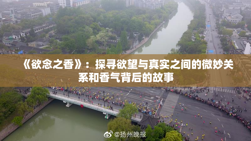 《欲念之香》：探寻欲望与真实之间的微妙关系和香气背后的故事
