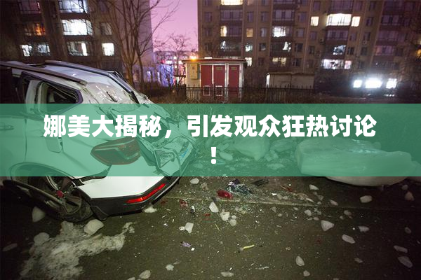 娜美大揭秘，引发观众狂热讨论！