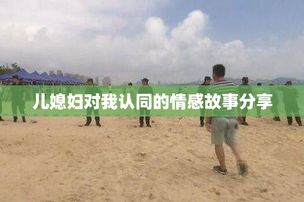 儿媳妇对我认同的情感故事分享