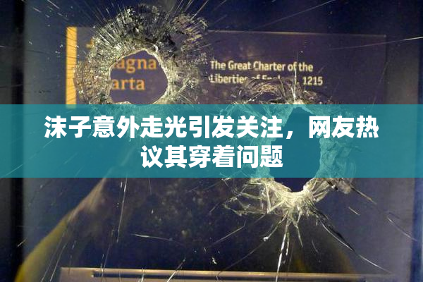 沫子意外走光引发关注，网友热议其穿着问题
