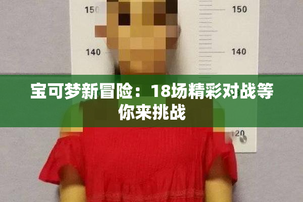宝可梦新冒险：18场精彩对战等你来挑战