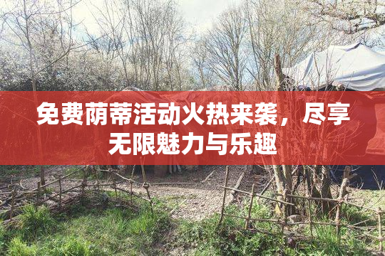 免费荫蒂活动火热来袭，尽享无限魅力与乐趣