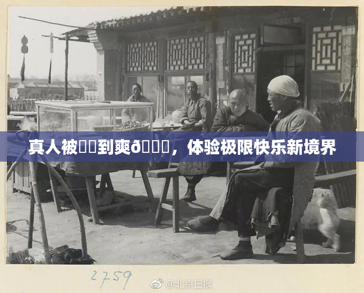 真人被❌‌到爽🔞，体验极限快乐新境界