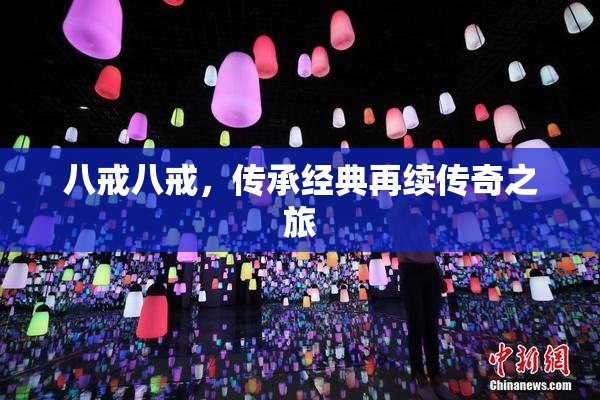 八戒八戒，传承经典再续传奇之旅