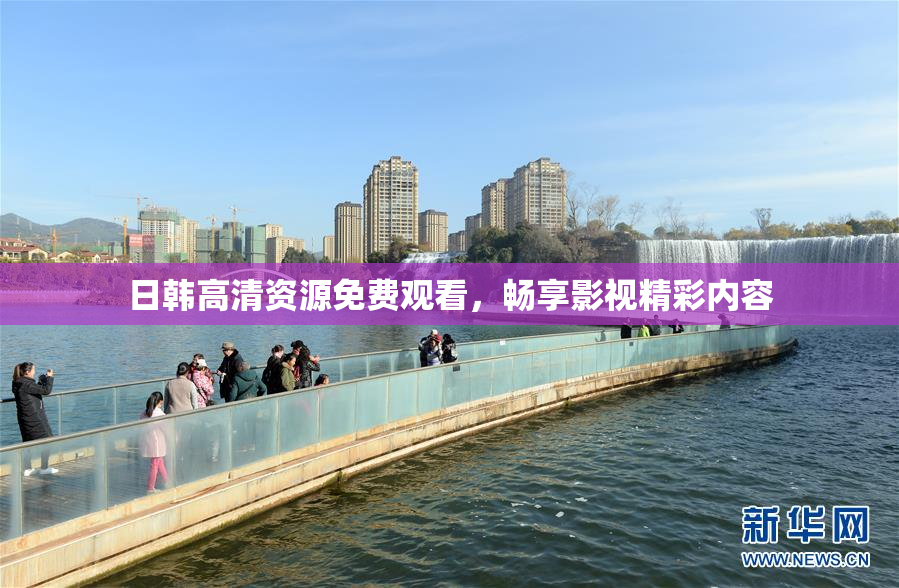 日韩高清资源免费观看，畅享影视精彩内容
