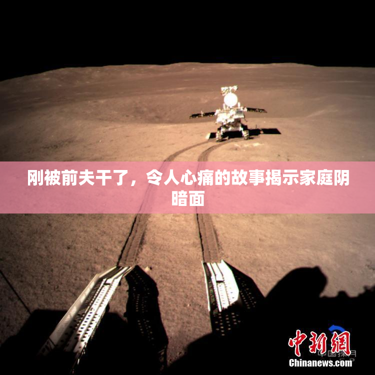 刚被前夫干了，令人心痛的故事揭示家庭阴暗面
