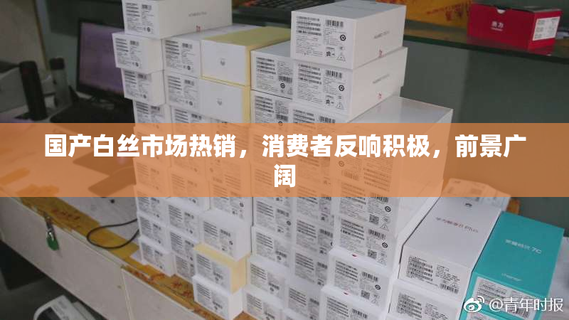 国产白丝市场热销，消费者反响积极，前景广阔