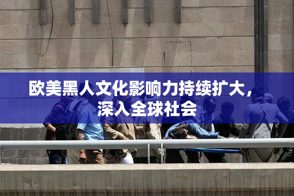 欧美黑人文化影响力持续扩大， 深入全球社会