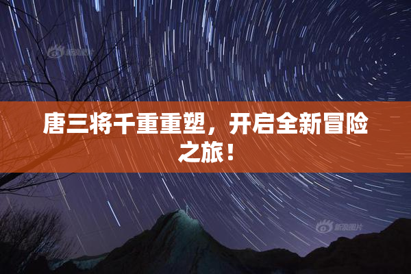 唐三将千重重塑，开启全新冒险之旅！